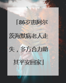 86岁患阿尔茨海默病老人走失，多方合力助其平安回家