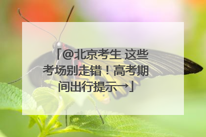 @北京考生 这些考场别走错！高考期间出行提示→