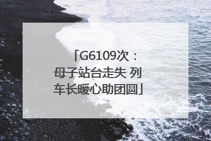 G6109次：母子站台走失 列车长暖心助团圆