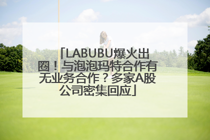 LABUBU爆火出圈！与泡泡玛特合作有无业务合作？多家A股公司密集回应