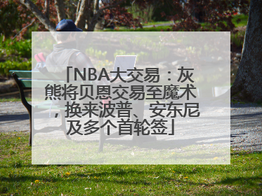 NBA大交易：灰熊将贝恩交易至魔术，换来波普、安东尼及多个首轮签