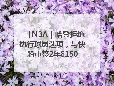 NBA｜哈登拒绝执行球员选项，与快船重签2年8150万美元新约