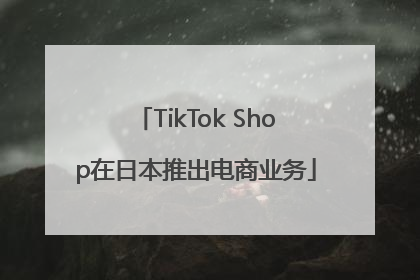TikTok Shop在日本推出电商业务