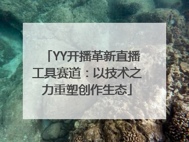 YY开播革新直播工具赛道：以技术之力重塑创作生态